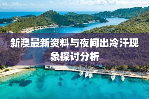 新澳最新资料与夜间出冷汗现象探讨分析