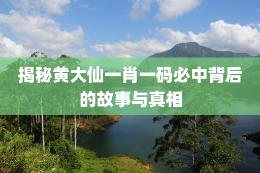 揭秘黄大仙一肖一码必中背后的故事与真相