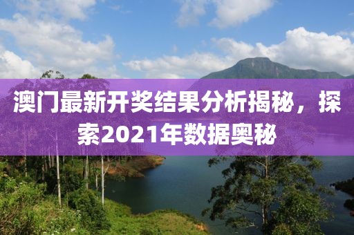 澳门最新开奖结果分析揭秘，探索2021年数据奥秘