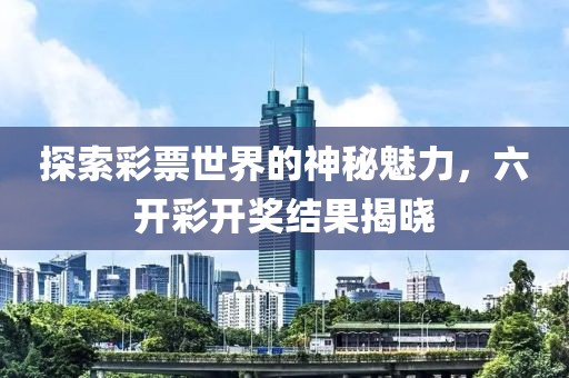 探索彩票世界的神秘魅力，六开彩开奖结果揭晓