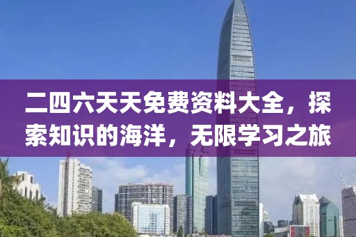 二四六天天免费资料大全，探索知识的海洋，无限学习之旅