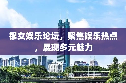 银女娱乐论坛，聚焦娱乐热点，展现多元魅力