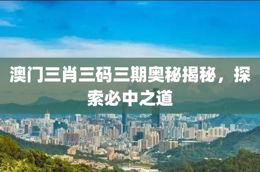 澳门三肖三码三期奥秘揭秘，探索必中之道