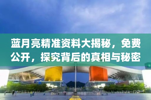 蓝月亮精准资料免费大公开