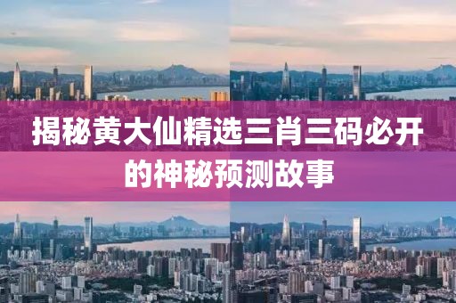 揭秘黄大仙精选三肖三码必开的神秘预测故事