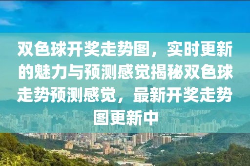 双色球开奖走势图，实时更新的魅力与预测感觉揭秘双色球走势预测感觉，最新开奖走势图更新中
