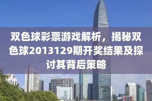 双色球彩票游戏解析，揭秘双色球2013129期开奖结果及探讨其背后策略
