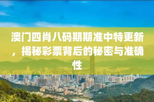 澳门四肖八码期期准中特更新，揭秘彩票背后的秘密与准确性
