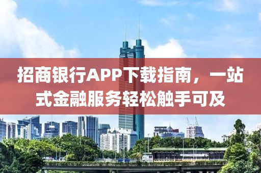 招商银行APP下载指南，一站式金融服务轻松触手可及