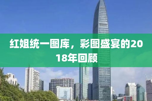 红姐统一图库，彩图盛宴的2018年回顾