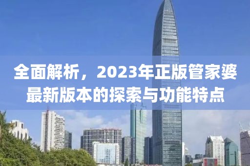 全面解析，2023年正版管家婆最新版本的探索与功能特点