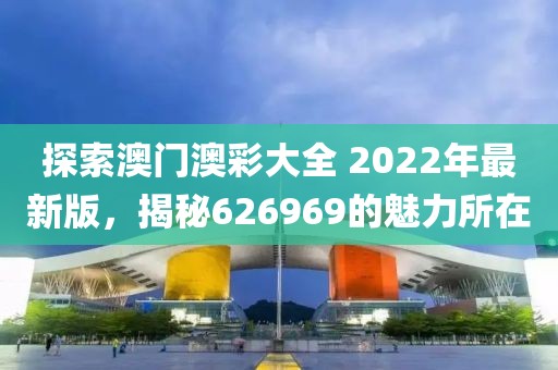 探索澳门澳彩大全 2022年最新版，揭秘626969的魅力所在