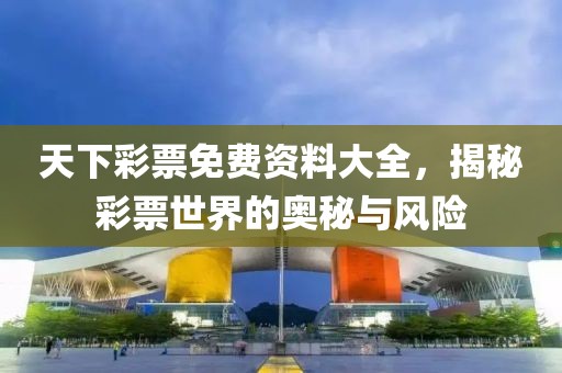 天下彩票免费资料大全，揭秘彩票世界的奥秘与风险