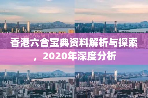 香港六合宝典资料解析与探索，2020年深度分析