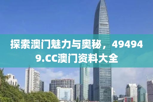 探索澳门魅力与奥秘，494949.CC澳门资料大全