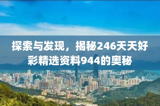 探索与发现，揭秘246天天好彩精选资料944的奥秘