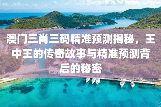 澳门三肖三码精准预测揭秘，王中王的传奇故事与精准预测背后的秘密