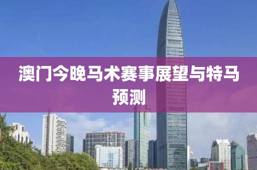 澳门今晚马术赛事展望与特马预测
