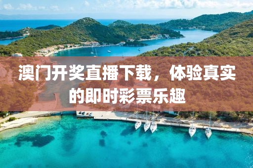 澳门开奖直播下载，体验真实的即时彩票乐趣