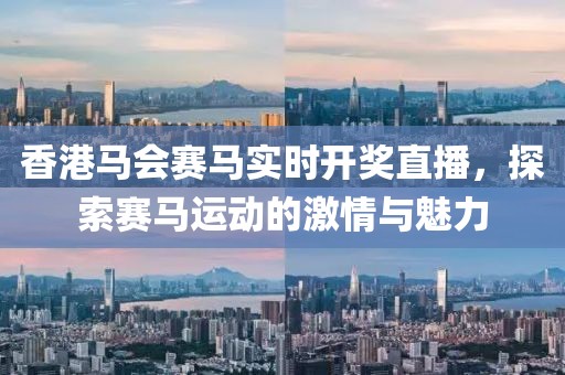 香港马会赛马实时开奖直播，探索赛马运动的激情与魅力