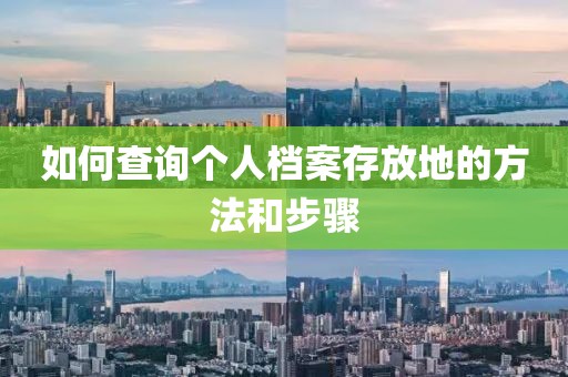 如何查询个人档案存放地的方法和步骤