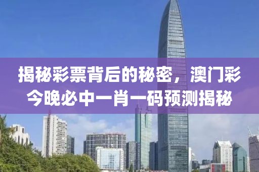 揭秘彩票背后的秘密，澳门彩今晚必中一肖一码预测揭秘