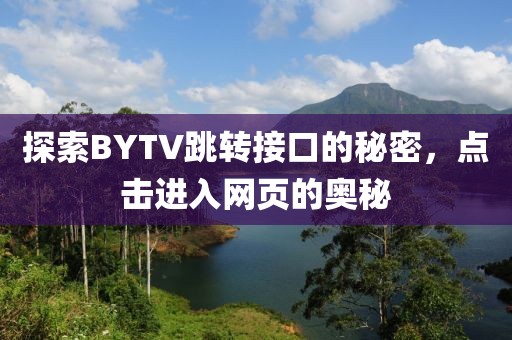 探索BYTV跳转接口的秘密，点击进入网页的奥秘