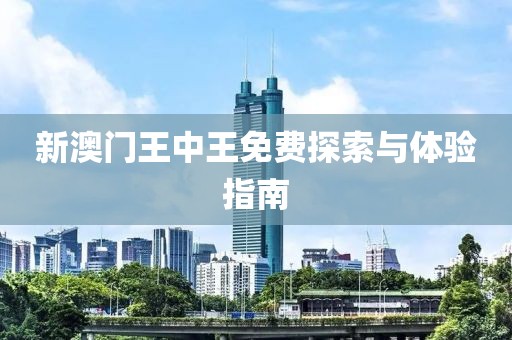 新澳门王中王免费探索与体验指南
