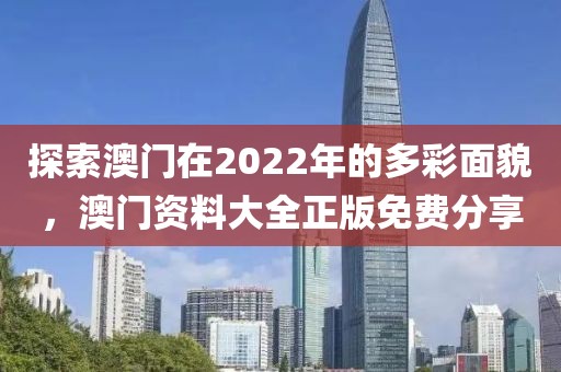 探索澳门在2022年的多彩面貌，澳门资料大全正版免费分享