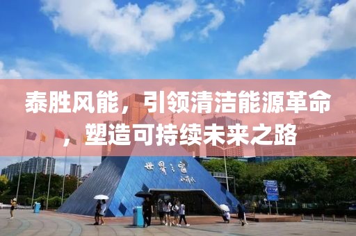 泰胜风能，引领清洁能源革命，塑造可持续未来之路