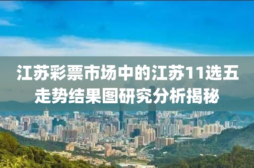 江苏彩票市场中的江苏11选五走势结果图研究分析揭秘