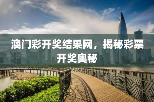 澳门彩开奖结果网，揭秘彩票开奖奥秘