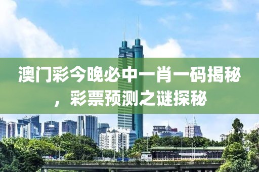 澳门彩今晚必中一肖一码揭秘，彩票预测之谜探秘