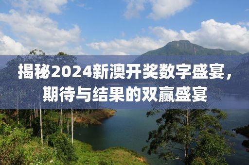 揭秘2024新澳开奖数字盛宴，期待与结果的双赢盛宴