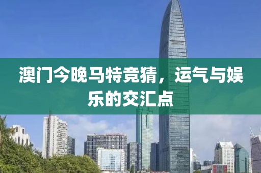 澳门今晚马特竞猜，运气与娱乐的交汇点