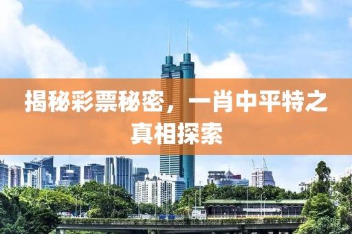 揭秘彩票秘密，一肖中平特之真相探索