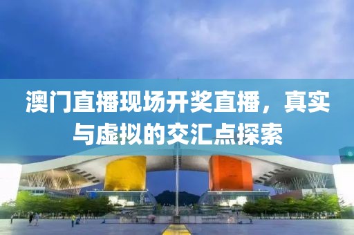 澳门直播现场开奖直播，真实与虚拟的交汇点探索