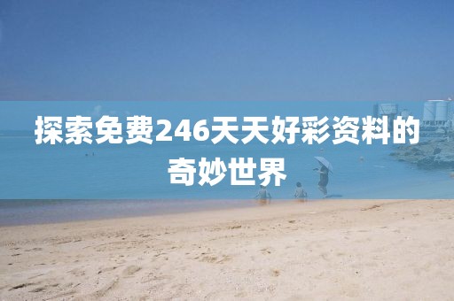 探索免费246天天好彩资料的奇妙世界