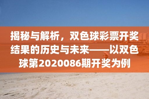 揭秘与解析，双色球彩票开奖结果的历史与未来——以双色球第2020086期开奖为例