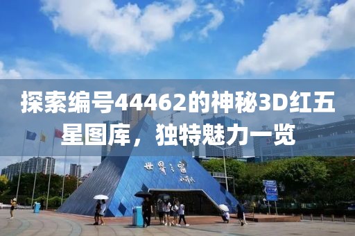 探索编号44462的神秘3D红五星图库，独特魅力一览