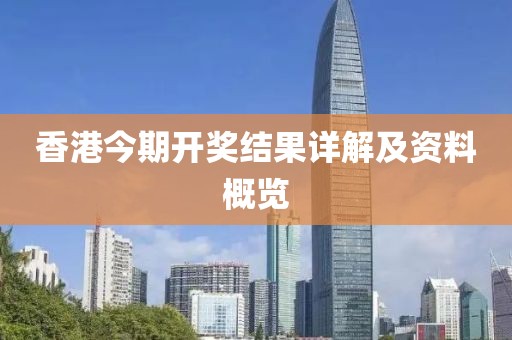 香港今期开奖结果详解及资料概览