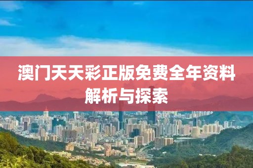 澳门天天彩正版免费全年资料解析与探索