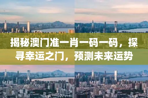 揭秘澳门准一肖一码一码，探寻幸运之门，预测未来运势