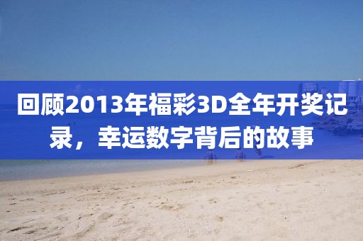 回顾2013年福彩3D全年开奖记录，幸运数字背后的故事