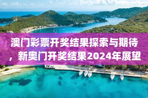 澳门彩票开奖结果探索与期待，新奥门开奖结果2024年展望