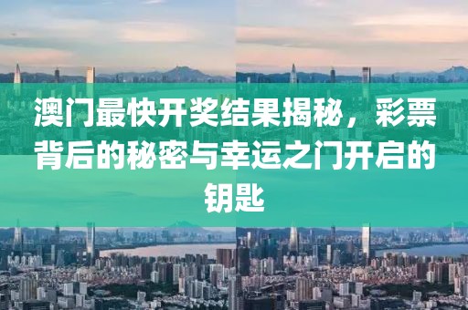 澳门最快开奖结果揭秘，彩票背后的秘密与幸运之门开启的钥匙