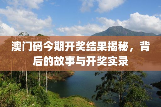 澳门码今期开奖结果揭秘，背后的故事与开奖实录