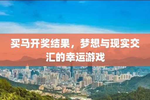 买马开奖结果，梦想与现实交汇的幸运游戏