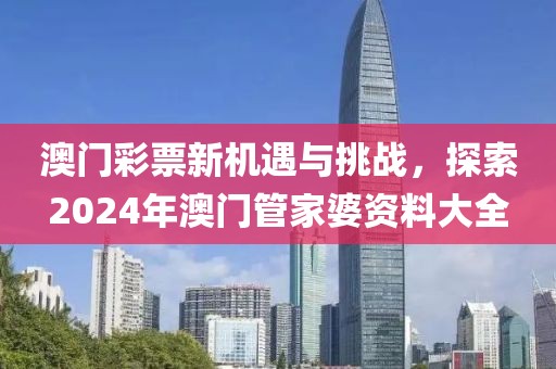 澳门彩票新机遇与挑战，探索2024年澳门管家婆资料大全