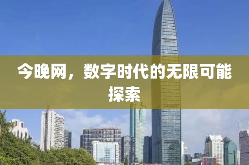 今晚网，数字时代的无限可能探索
